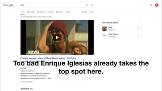 SEO:


Keywords
If you’re making a superhero show, the best place to show up on the
fi
rst page would be for the
query “hero”, right?

But what about GoPro and Enrique Iglesias?
Too bad Enrique Iglesias already takes the
top spot here.
 