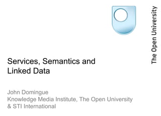 Services, Semantics and
Linked Data
John Domingue
Knowledge Media Institute, The Open University
& STI International

 