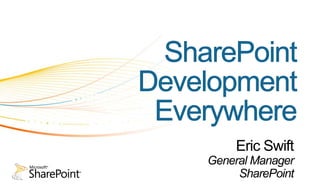 SharePoint Development Everywhere Eric Swift General Manager SharePoint 