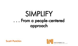 SIMPLIFY
. . . From a people-centered
approach
Scott Patchin
 