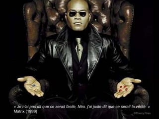 « Je n'ai pas dit que ce serait facile, Néo. j'ai juste dit que ce serait la vérité. »
Matrix (1999)                                                               ©Thierry Pires
 