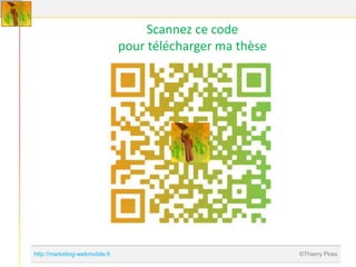 Scannez ce code
                                pour télécharger ma thèse




http://marketing-webmobile.fr                               ©Thierry Pires
 