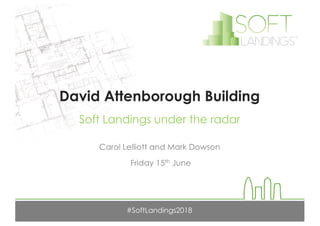 #SoftLandings2018
David Attenborough Building
Soft Landings under the radar
Carol Lelliott and Mark Dowson
Friday 15th June
 
