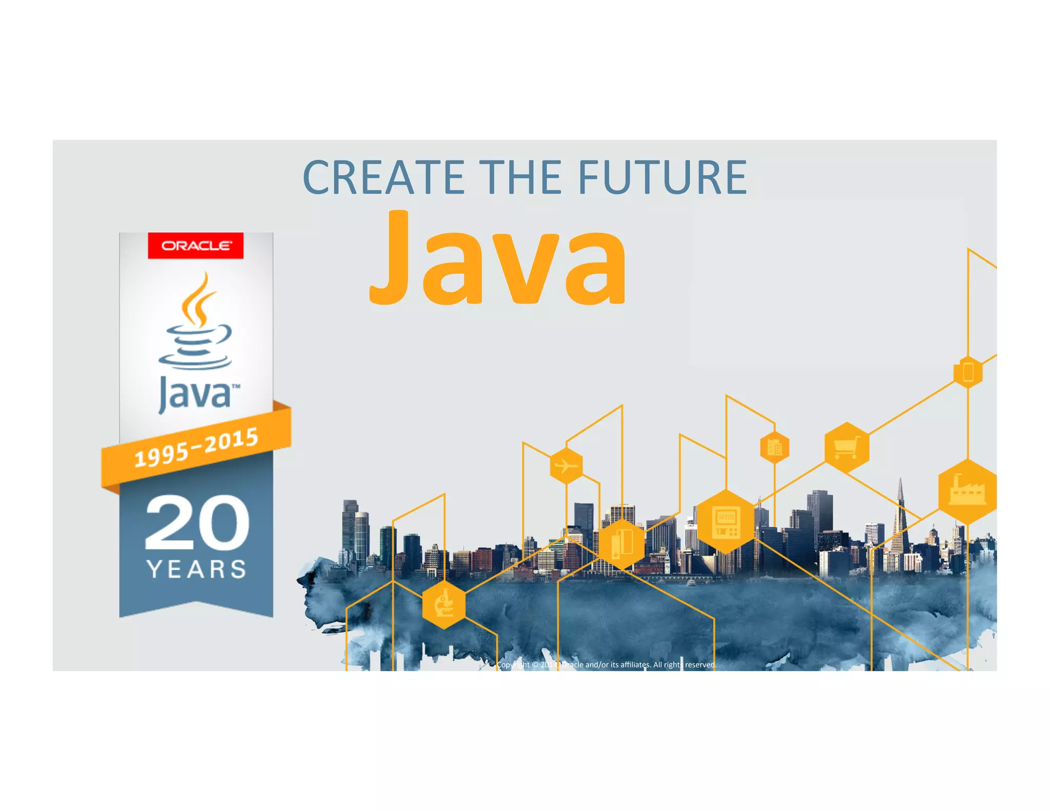 CREATE*THE*FUTURE* Java 
Copyright*©*2014,*Oracle*and/or*its*affiliates.*All*rights*reserved.*** 
