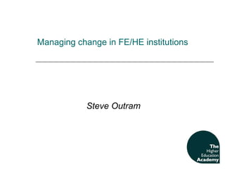       M anaging change in FE/HE institutions  Steve Outram 