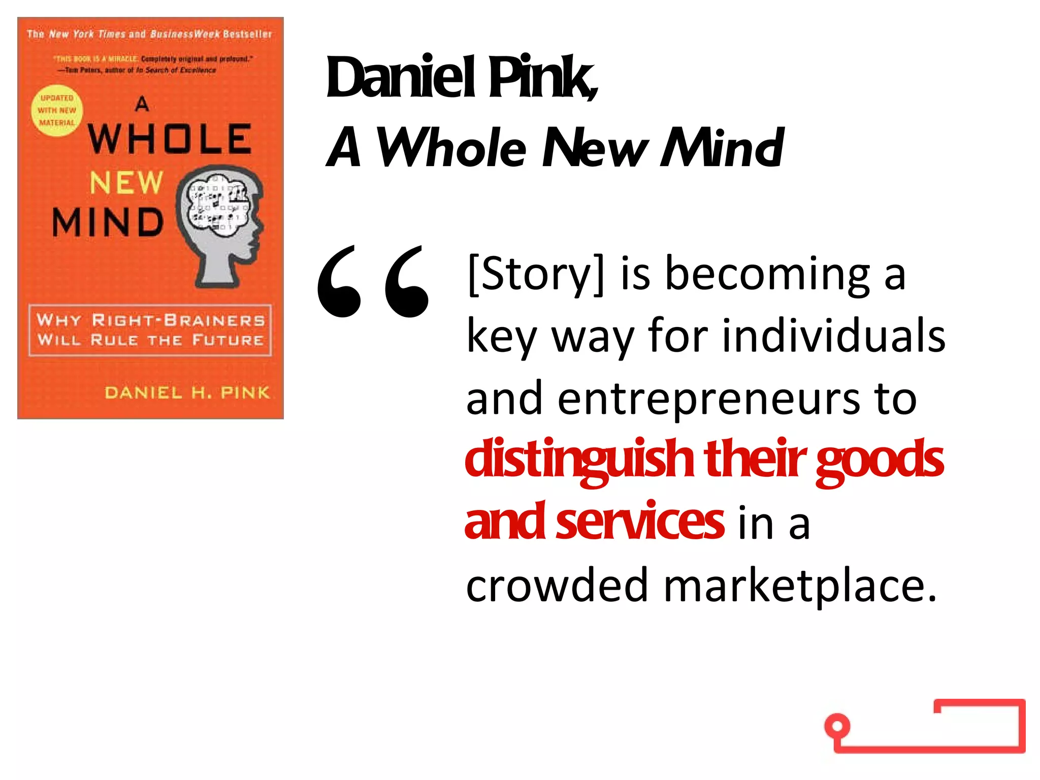 [Story] is becoming a key way for individuals and entrepreneurs to distinguish their goods and services  in a crowded marketplace. “ Daniel Pink,  A Whole New Mind 