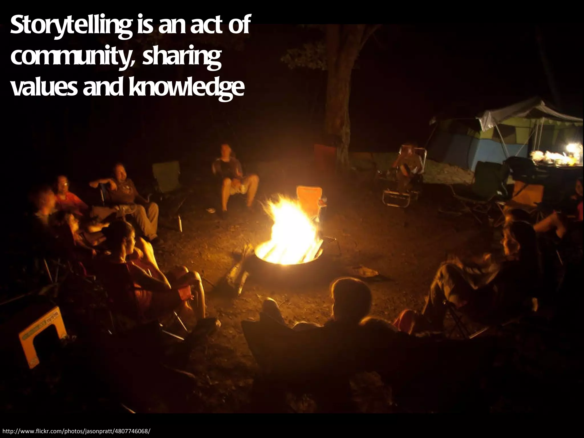 http://www.flickr.com/photos/jasonpratt/4807746068/ Storytelling is an act of  community, sharing  values and knowledge 