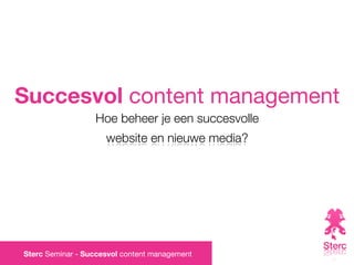Succesvol content management
                  Hoe beheer je een succesvolle
                     website en nieuwe media?




Sterc Seminar - Succesvol content management
 