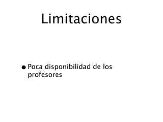 Limitaciones


• Poca disponibilidad de los
  profesores
 