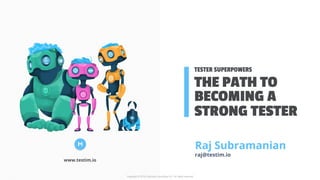 THE PATH TO
TESTER SUPERPOWERS
BECOMING A
www.testim.io
Raj Subramanian
raj@testim.io
STRONG TESTER
Copyright © 2018 ChaiLatte Consulting LLC. All rights reserved
 