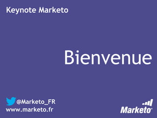 Bienvenue
Keynote Marketo
@Marketo_FR
www.marketo.fr
 
