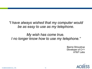 “ I have always wished that my computer would be as easy to use as my telephone. My wish has come true.  I no longer know how to use my telephone.” Bjarne Stroustrup Developer of C++ AT&T Labs 