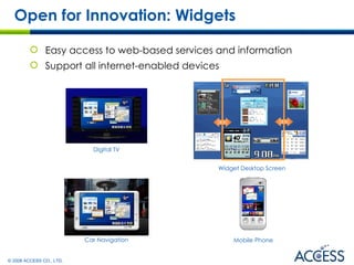 Open for Innovation: Widgets  Easy access to web-based services and information Support all internet-enabled devices Digital TV Car Navigation Widget Desktop Screen   Mobile Phone 
