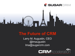 The Future of CRM
  Larry M. Augustin, CEO
       @lmaugustin
   lma@sugarcrm.com
 