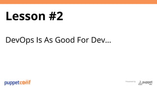 Presented by 
Lesson #2 
DevOps Is As Good For Dev… 
 