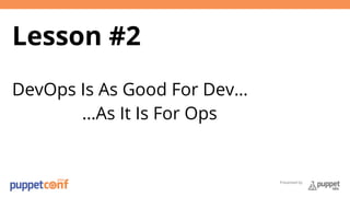Presented by 
Lesson #2 
DevOps Is As Good For Dev… 
…As It Is For Ops 
 