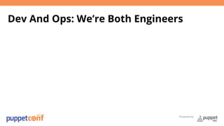 Dev And Ops: We’re Both Engineers 
Presented by 
 