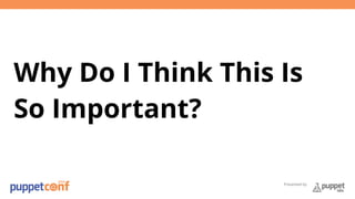 Why Do I Think This Is 
So Important? 
Presented by 
 