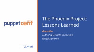The Phoenix Project: 
Lessons Learned 
Gene Kim 
Author & DevOps Enthusiast 
@RealGeneKim 
 