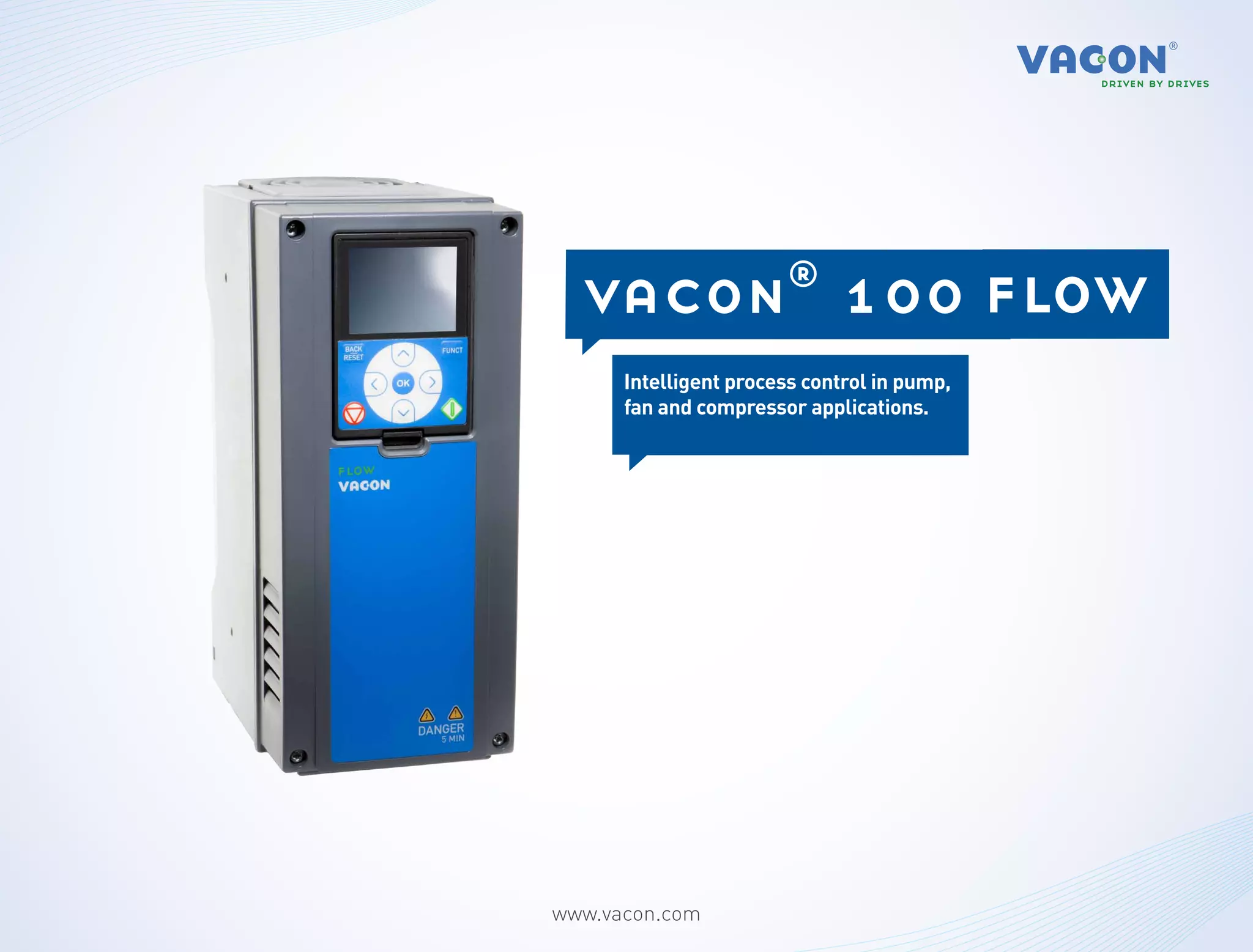 vacon® 100 flow
      Intelligent process control in pump,
       A high-performance multipurpose AC
       drive with unique possibilities for a
      fan and compressor applications.
      whole range of industries.




www.vacon.com
 