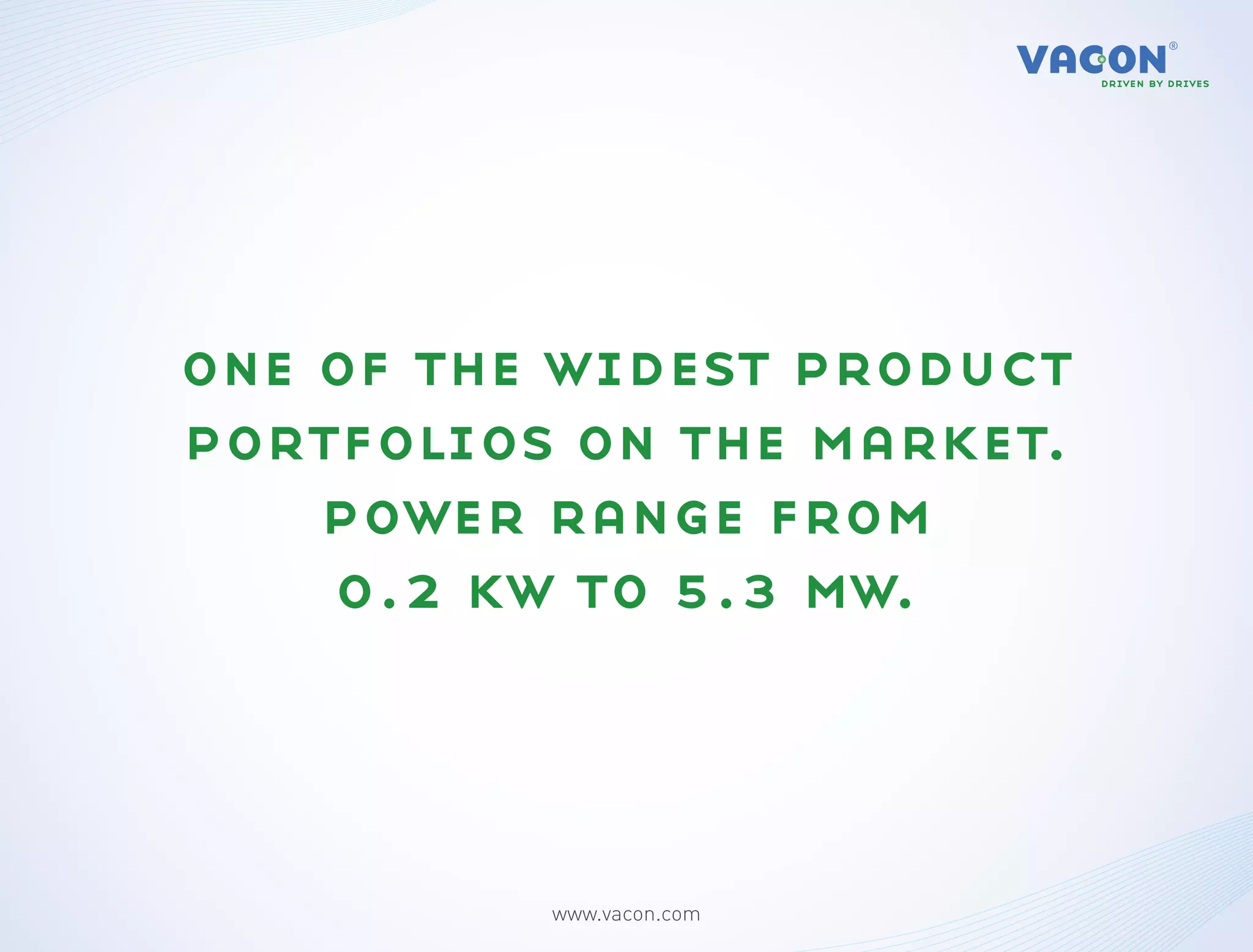 one of the widest product
portfolios on the market.
    power range from
    0.2 kw to 5.3 mw.




          www.vacon.com
 