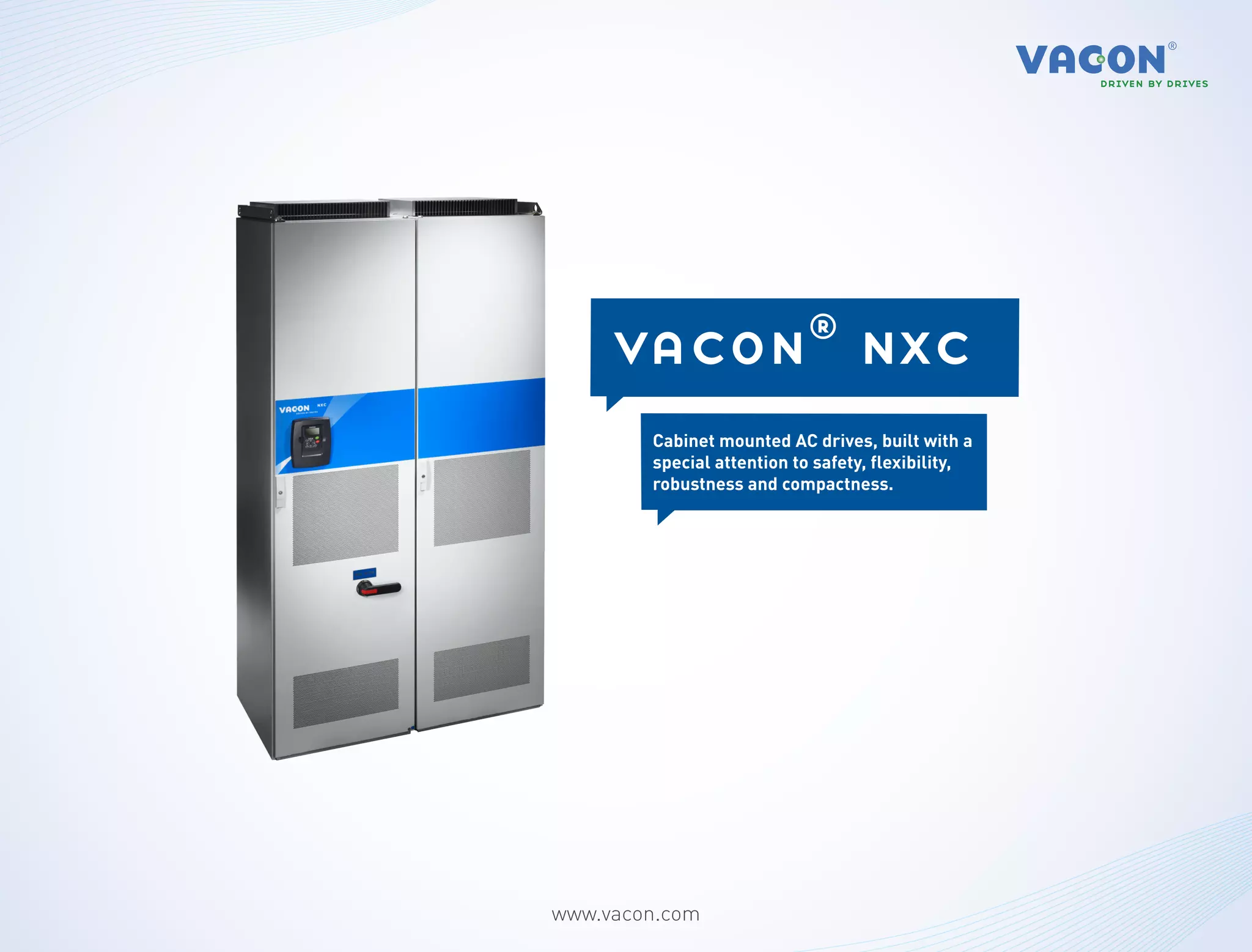 vacon® nxc
        Cabinet mounted AC drives, built with a
        special attention to safety, flexibility,
        robustness and compactness.




www.vacon.com
 