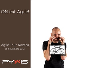 15 novembre 2012
ON est Agile!
Agile Tour Nantes
 
