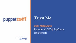 Trust Me 
Kate Matsudaira 
Founder & CEO | Popforms 
@katemats 
 