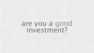 are you a good 
investment? 
 