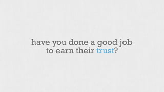 have you done a good job 
to earn their trust? 
 