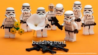 building trust 
image source: https://www.flickr.com/photos/kevinpoulton/4320490368/sizes/l 
 