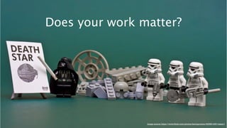 Does your work matter? 
image source: https://www.flickr.com/photos/kevinpoulton/4535814351/sizes/l 
 