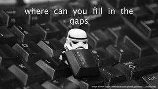 22 
where can you fill in the 
gaps 
image source: https://www.flickr.com/photos/gardner67/10559917655 
 