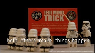 help others make things happen 
31 image source: https://www.flickr.com/photos/zedthedragon/4494168312/sizes/o/ 
 