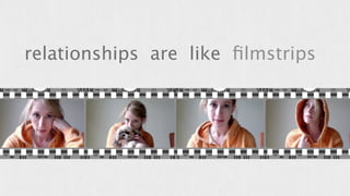 relationships are like filmstrips 
 