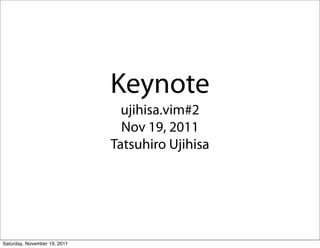Keynote
                                ujihisa.vim#2
                                Nov 19, 2011
                              Tatsuhiro Ujihisa




Saturday, November 19, 2011
 