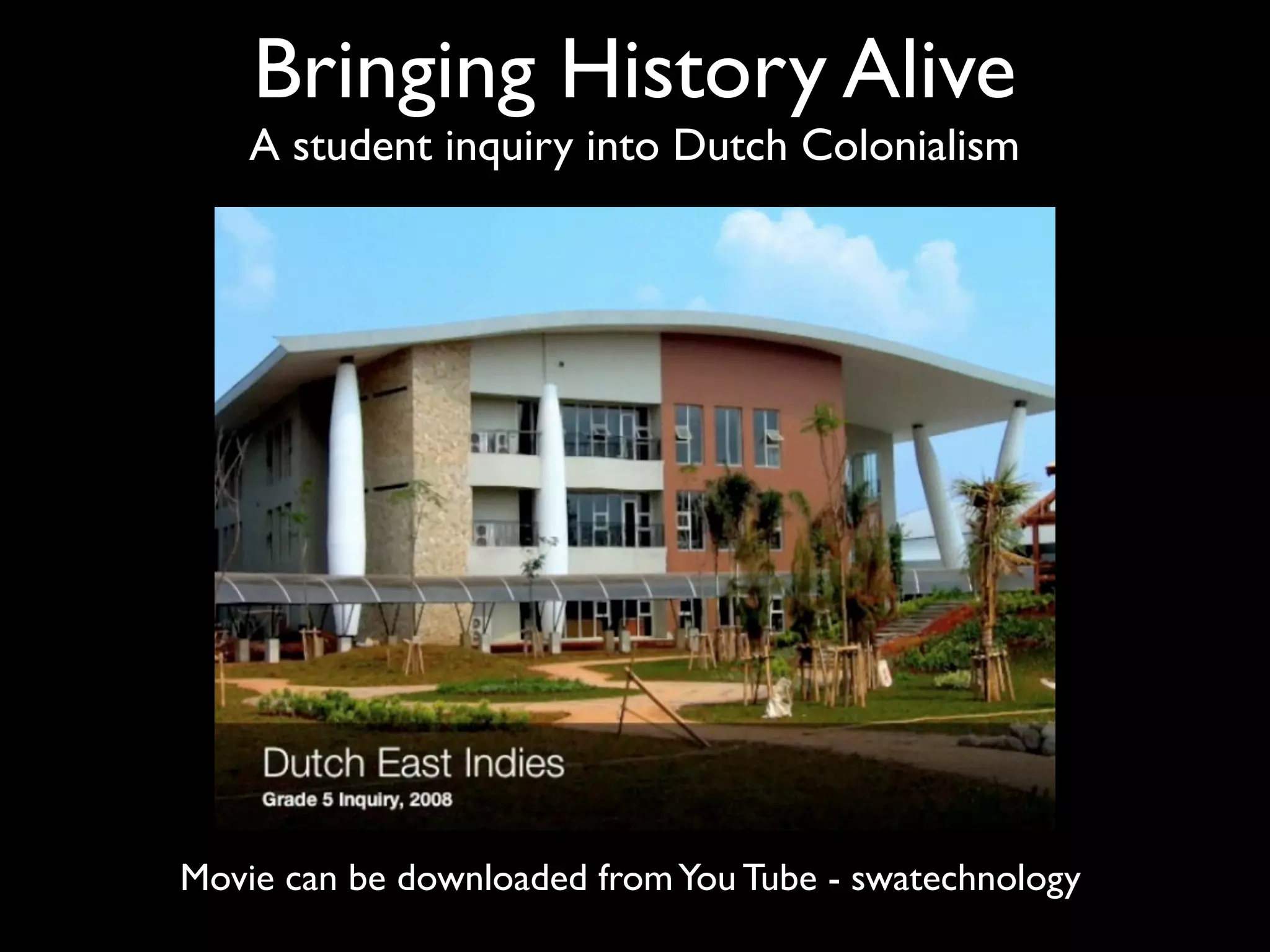 Bringing History Alive
    A student inquiry into Dutch Colonialism




Movie can be downloaded from You Tube - swatechnology
 