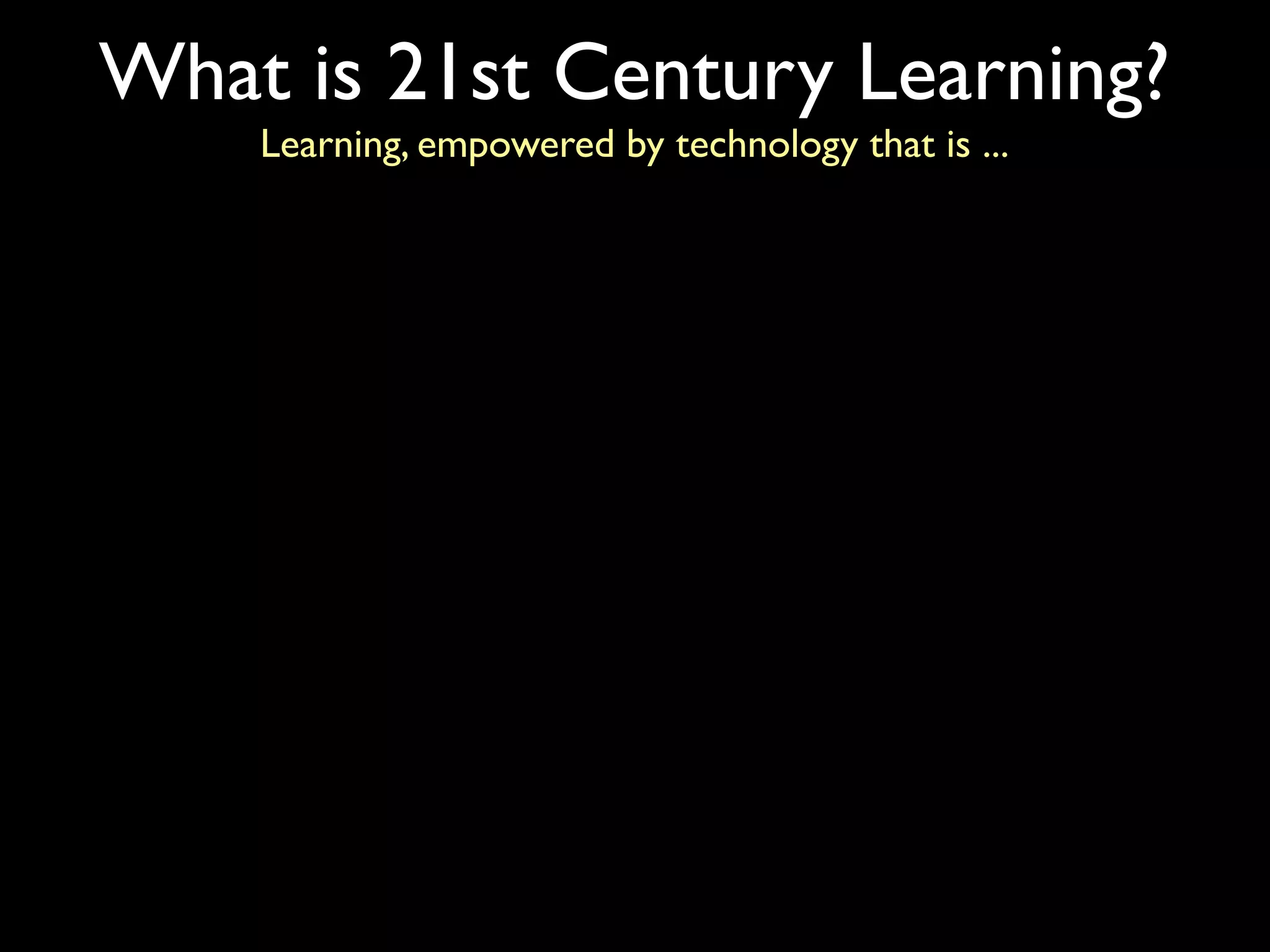 What is 21st Century Learning?
    Learning, empowered by technology that is ...
 
