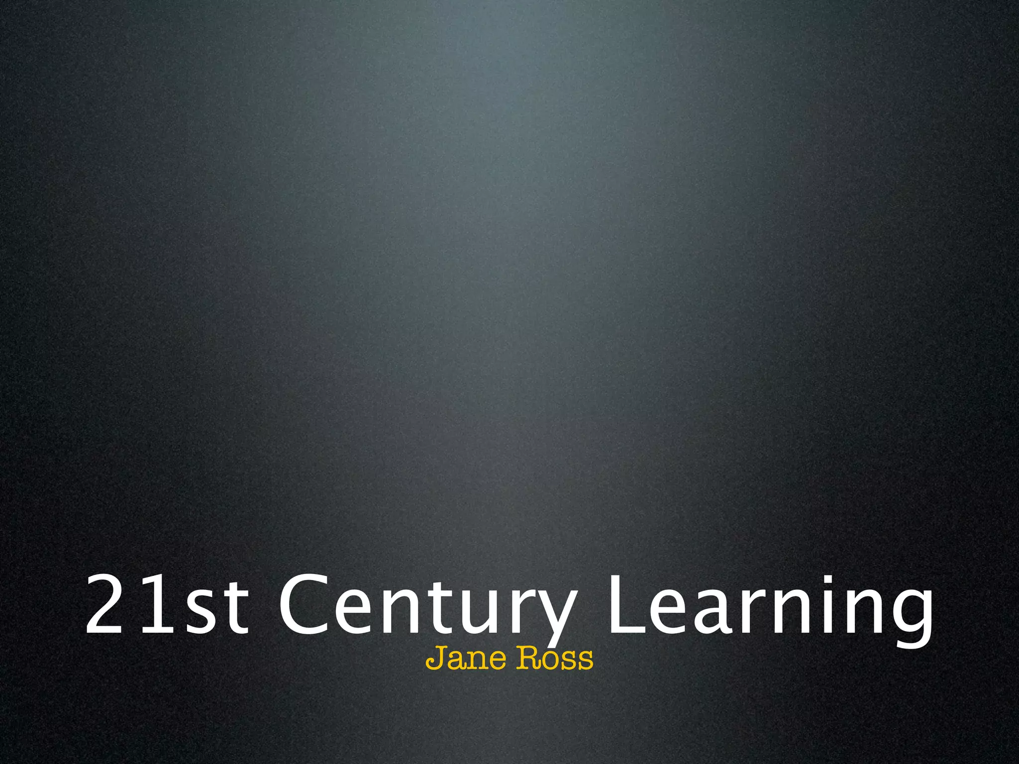 21st Century Learning
        Jane Ross
 