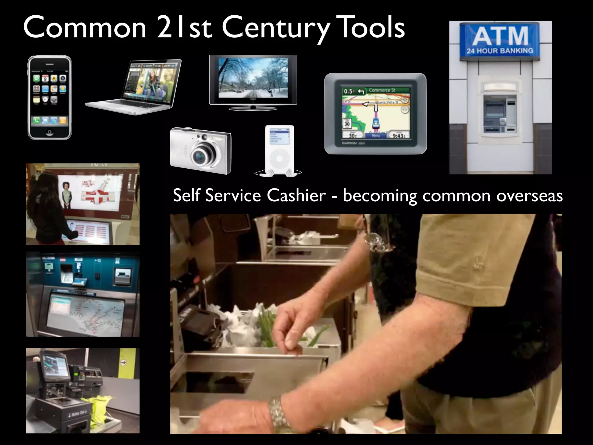 Common 21st Century Tools




         Self Service Cashier - becoming common overseas
 
