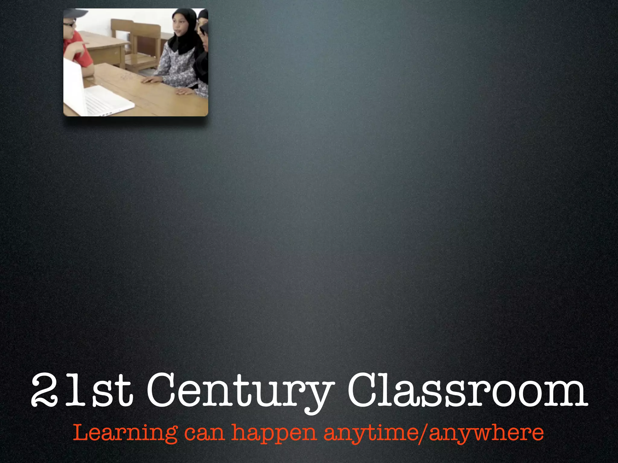 21st Century Classroom
 Learning can happen anytime/anywhere
 