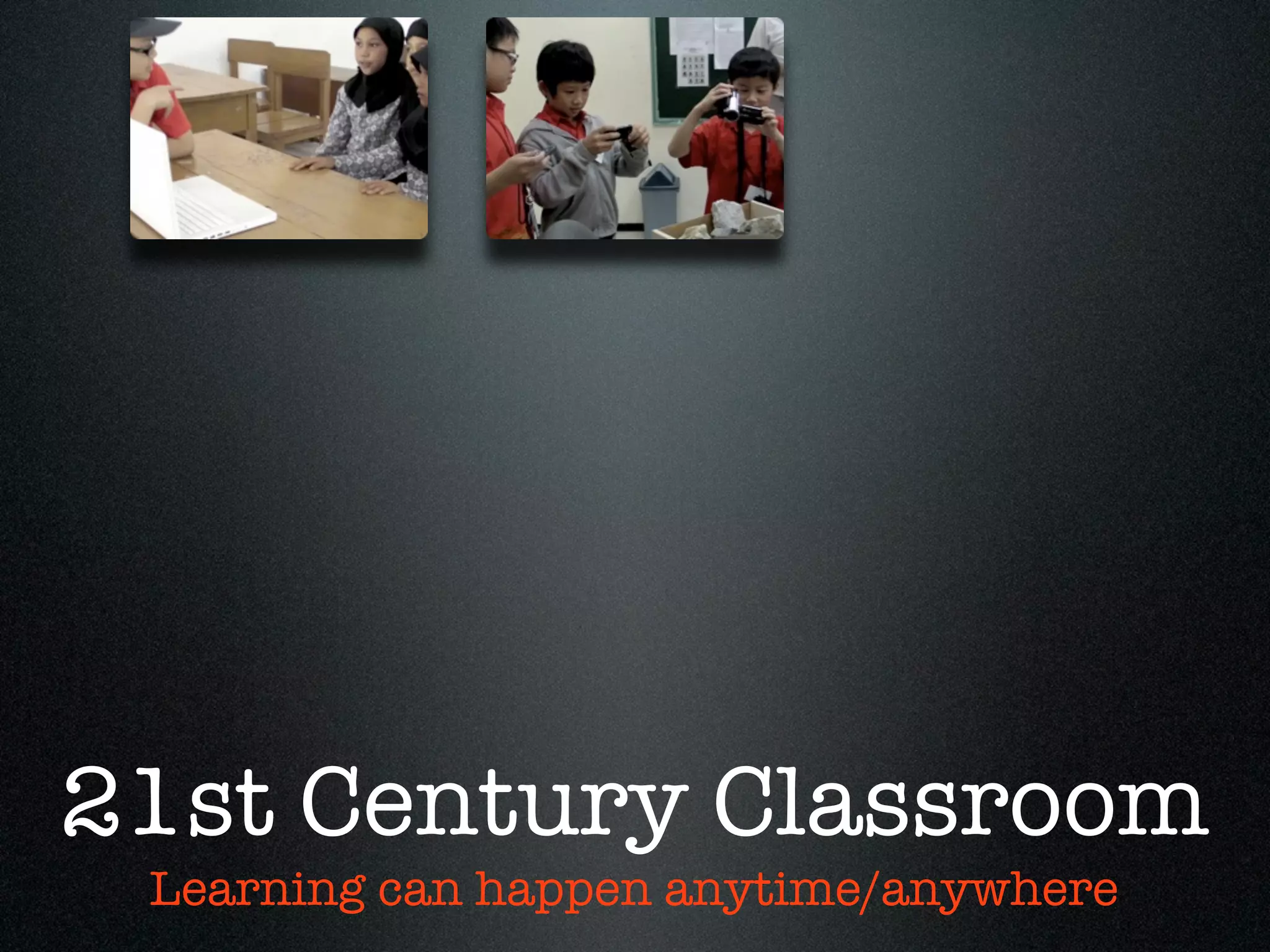 21st Century Classroom
 Learning can happen anytime/anywhere
 