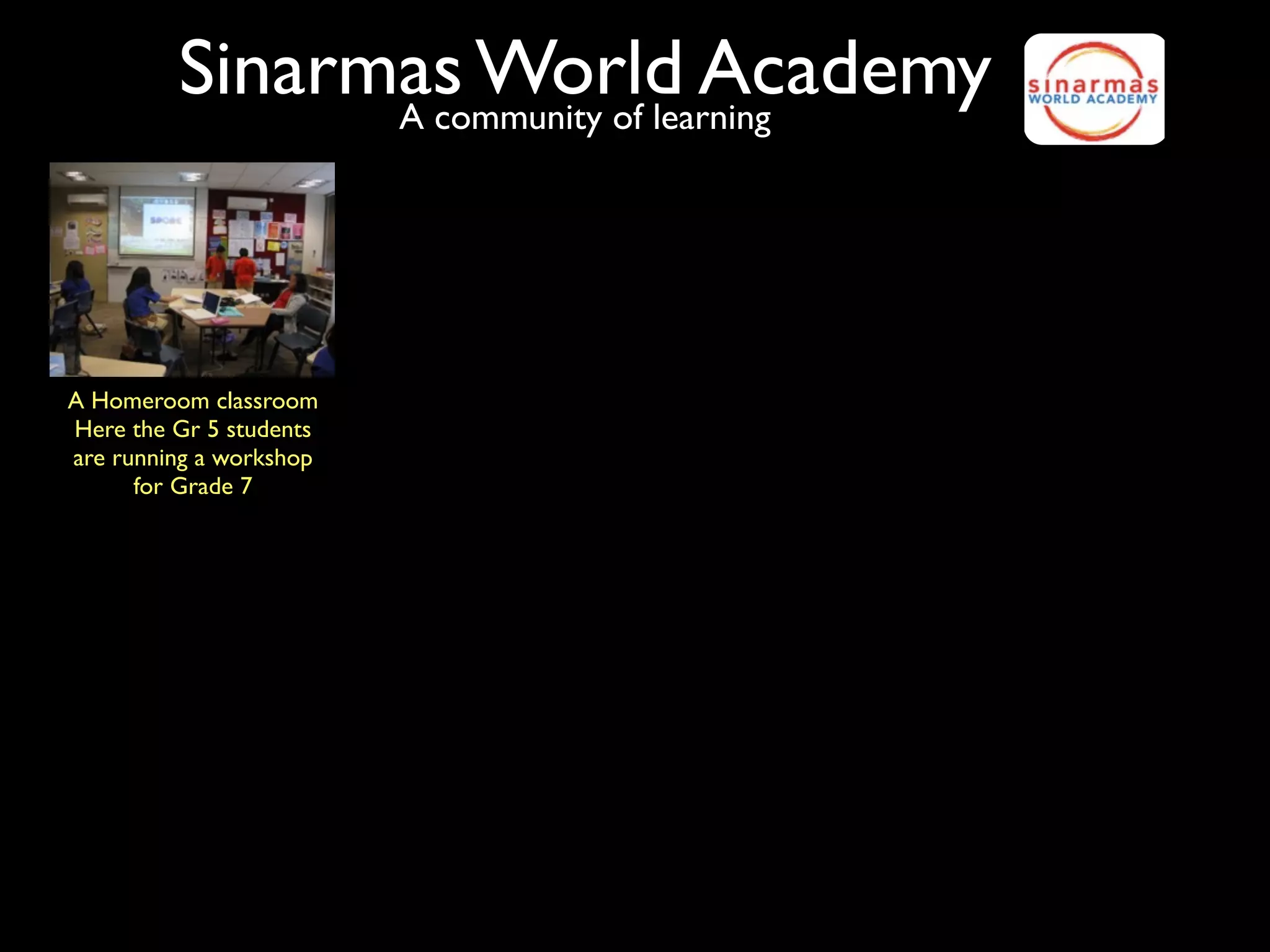Sinarmas World Academy
               A community of learning




A Homeroom classroom
Here the Gr 5 students
are running a workshop
      for Grade 7
 