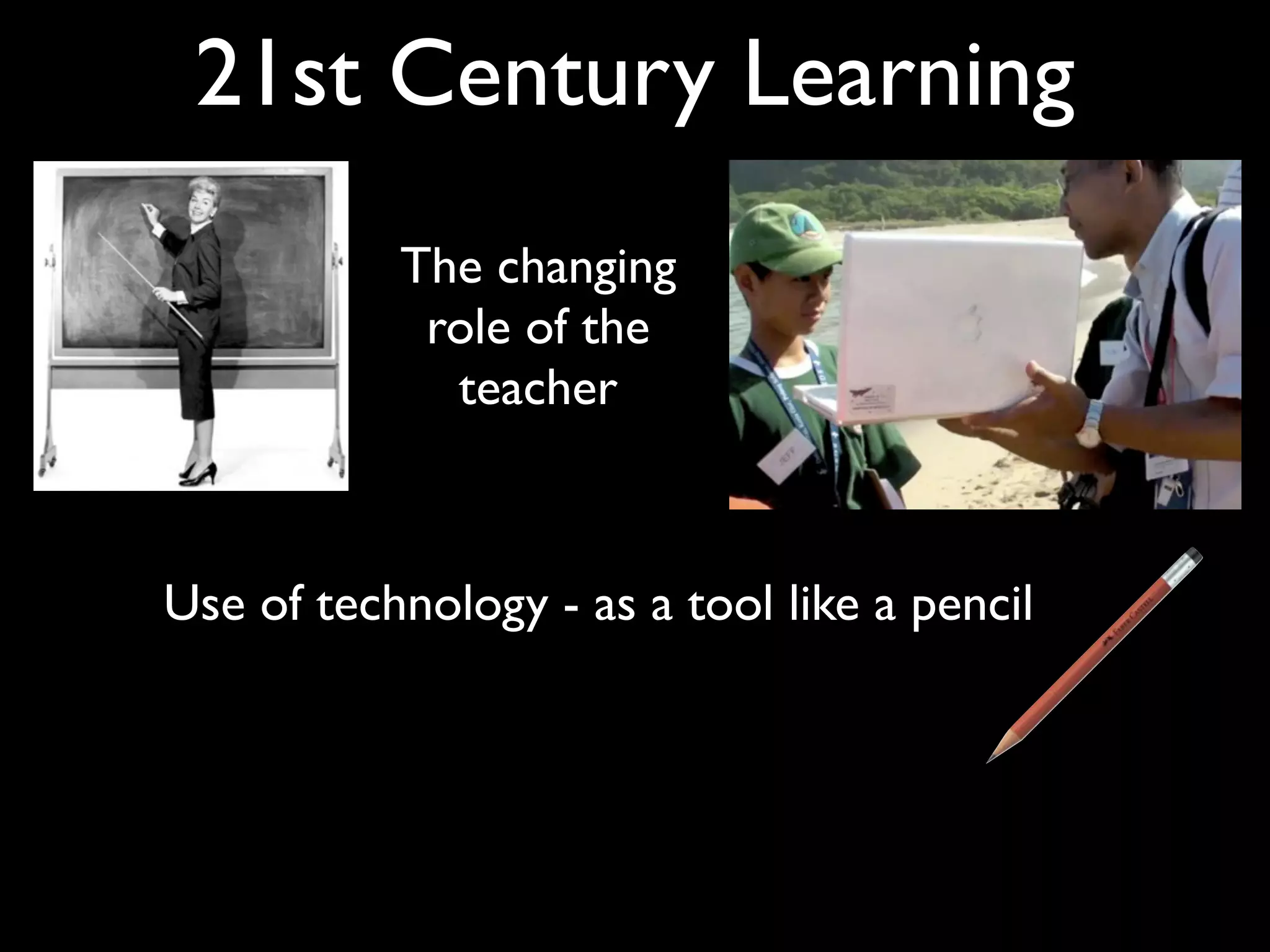 21st Century Learning
           The changing
            role of the
             teacher



Use of technology - as a tool like a pencil
 