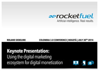 KeynotePresentation:
Usingthedigitalmarketing
ecosystemfordigitalmonetization
ROLAND SIEBELINK COLOMBIA 3.0 CONFERENCE | BOGOTÁ | JULY 30TH 2014
 