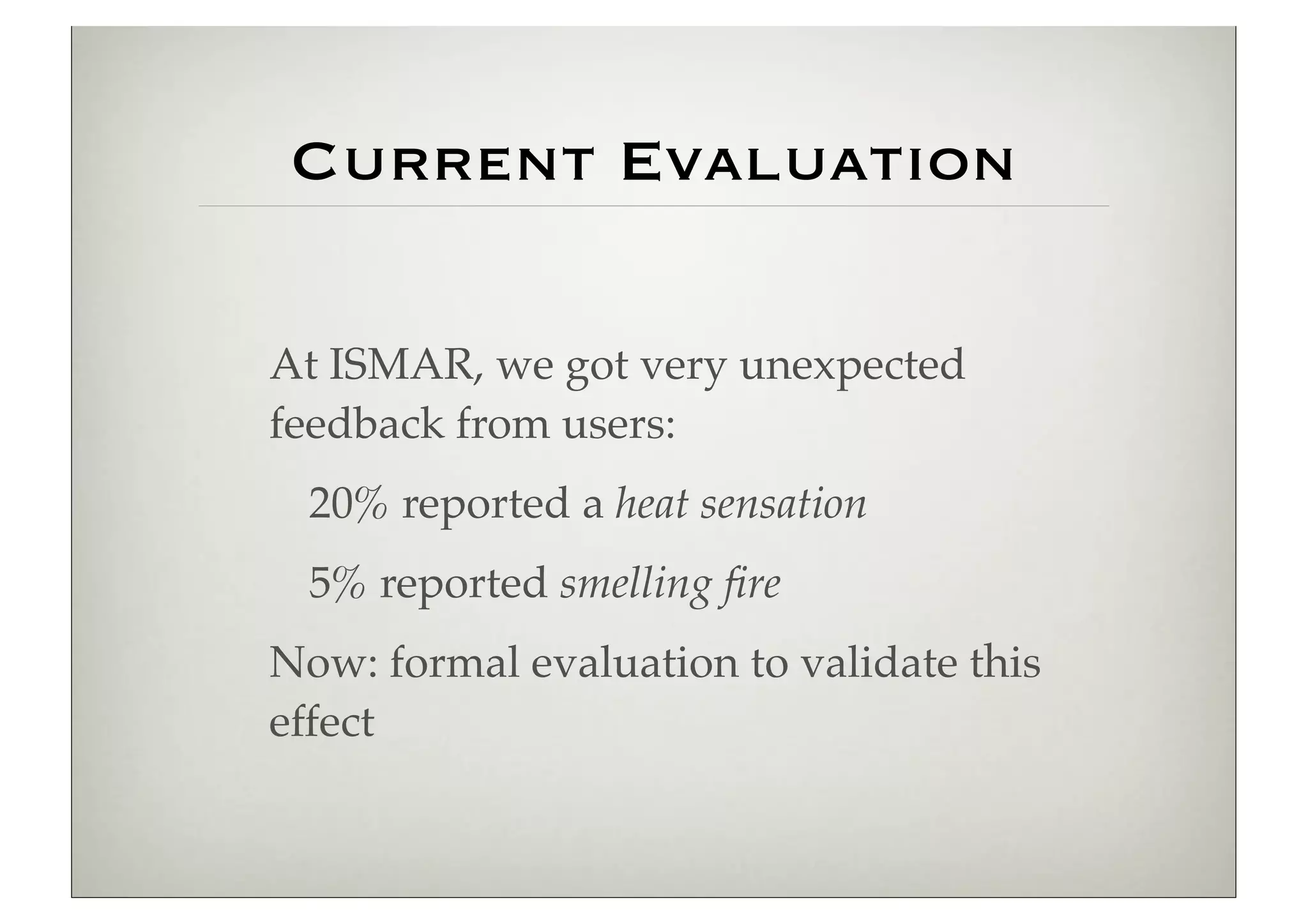 Current Evaluation

At ISMAR, we got very unexpected
feedback from users:
  20% reported a heat sensation
  5% reported smelling ﬁre
Now: formal evaluation to validate this
effect
 