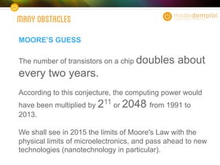 MANYOBSTACLES
MOORE’S GUESS
The number of transistors on a chip doubles about
every two years.
According to this conjectur...
