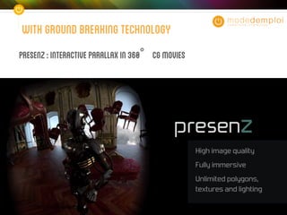 Withgroundbreakingtechnology
Presenz:InteractiveParallaxin360 CGMovies
 