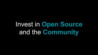 Invest in Open Source
and the Community
 