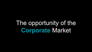 The opportunity of the
Corporate Market
 
